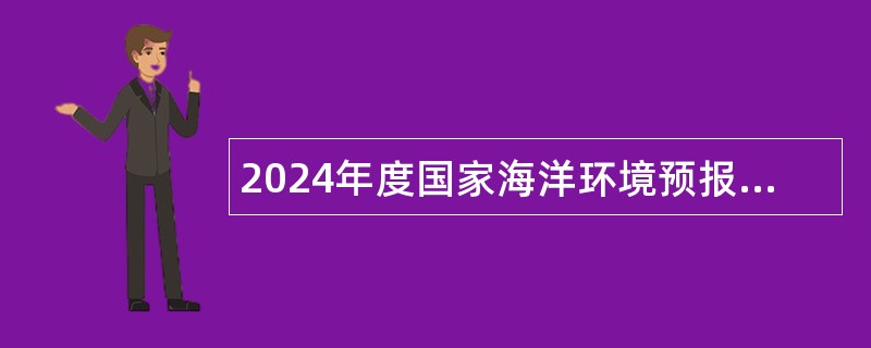 2024年度国家海洋环境预报中心第二次招聘应届毕业生公告