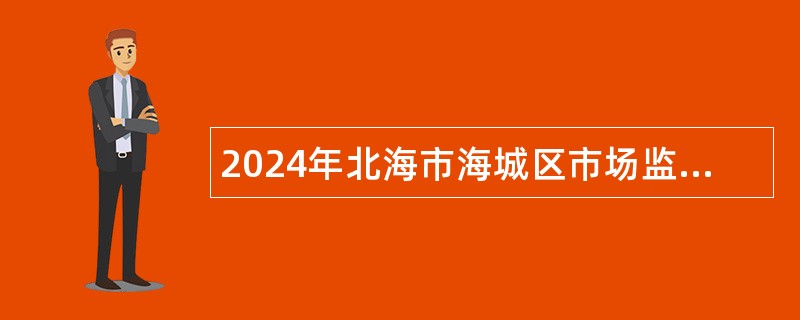 2024年北海市海城区市场监督管理局招聘协管员公告