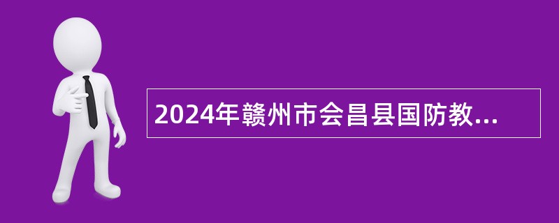 2024年赣州市会昌县国防教育服务中心招聘机关工作人员公告