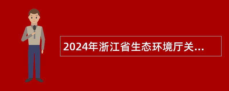 2024年浙江省生态环境厅关于所属2家事业单位招聘人员公告