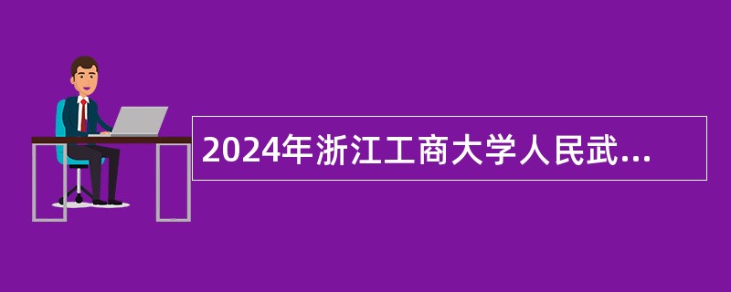 2024年浙江工商大学人民武装学院招聘人员公告（第二批）