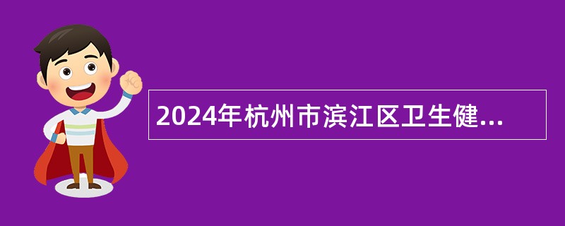 2024年杭州市滨江区卫生健康局下属街道社区卫生服务中心招聘工作人员公告