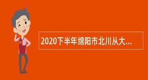 2020下半年绵阳市北川从大学生志愿服务西部计划人员中考核招聘乡镇事业单位人员公告
