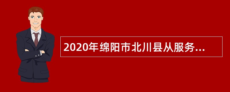 2020年绵阳市北川县从服务期满三支一扶高校毕业生中直接考核招聘乡镇单位人员公告