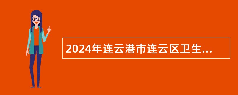 2024年连云港市连云区卫生健康委员会所属事业单位招聘编制内卫生专业技术人员公告