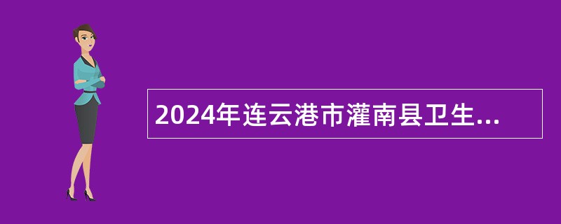 2024年连云港市灌南县卫生健康委员会所属事业单位招聘编制内卫生专业技术人员公告