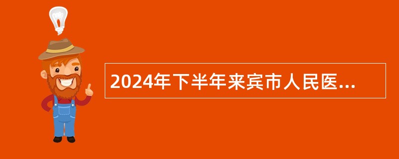 2024年下半年来宾市人民医院人才招聘公告