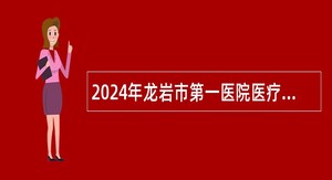 2024年龙岩市第一医院医疗卫生专业技术人才招聘简章（二）