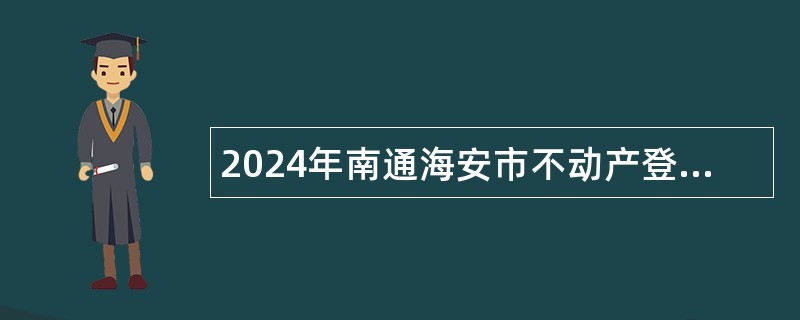 2024年南通海安市不动产登记中心选调公告