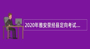 2020年雅安荥经县定向考试招聘乡镇事业单位人员公告