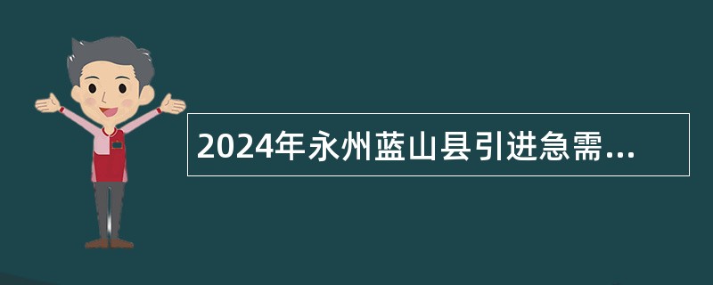 2024年永州蓝山县引进急需紧缺高层次专业人才公告（第二期）