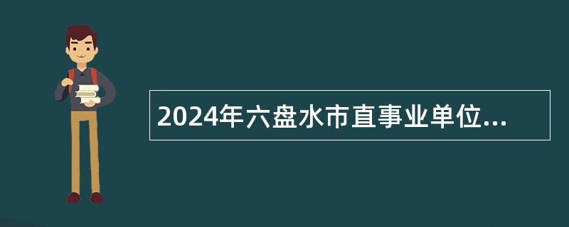 2024年六盘水市直事业单位遴选公告