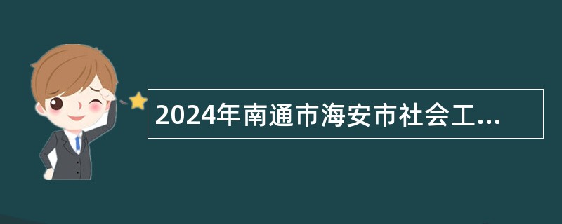 2024年南通市海安市社会工作综合服务中心选调公告