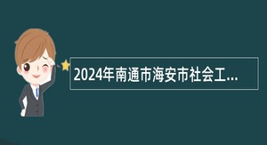 2024年南通市海安市社会工作综合服务中心选调公告