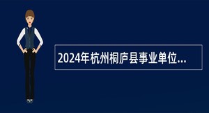 2024年杭州桐庐县事业单位招聘考试公告（49人）