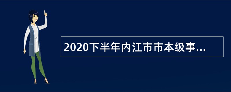 2020下半年内江市市本级事业单位考聘考试公告（39人）