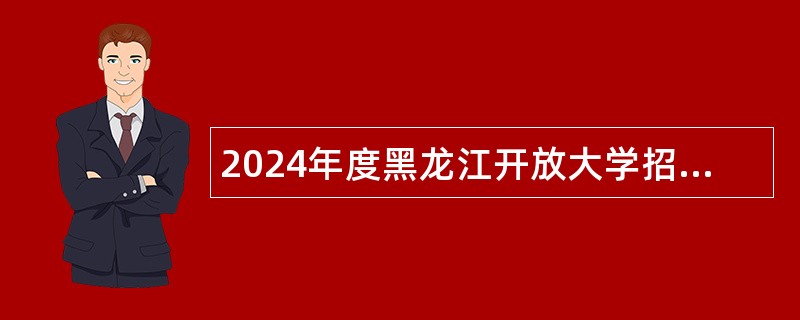 2024年度黑龙江开放大学招聘博士研究生公告