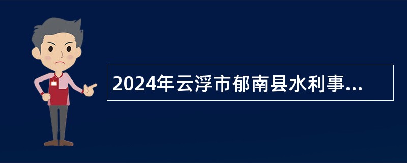 2024年云浮市郁南县水利事务管理中心招聘事业单位人员公告