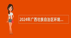 2024年广西壮族自治区环境保护宣传教育中心招聘公告