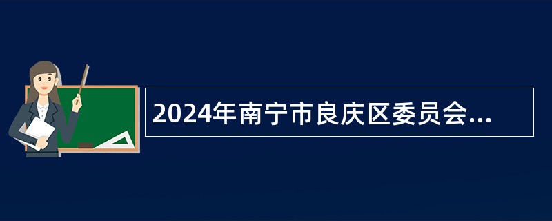 2024年南宁市良庆区委员会办公室招聘工作人员公告