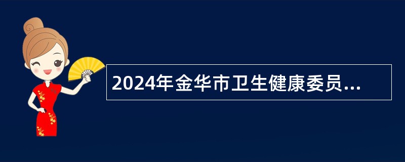 2024年金华市卫生健康委员会所属医院金华市中心医院医疗集团招聘公告