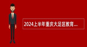 2024上半年重庆大足区教育事业单位招聘公告