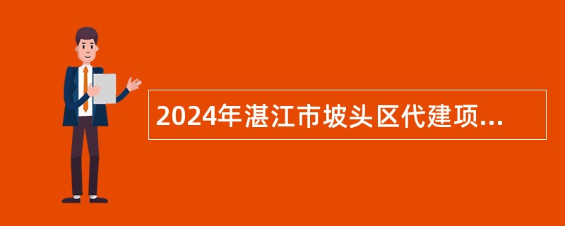 2024年湛江市坡头区代建项目中心编外人员招聘公告