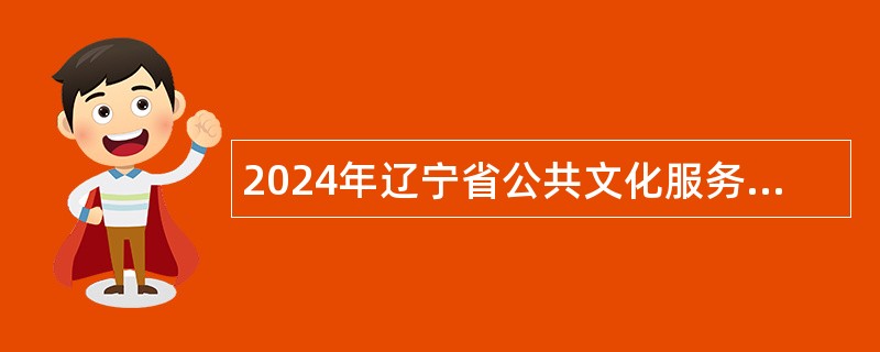 2024年辽宁省公共文化服务中心招聘博士毕业生公告