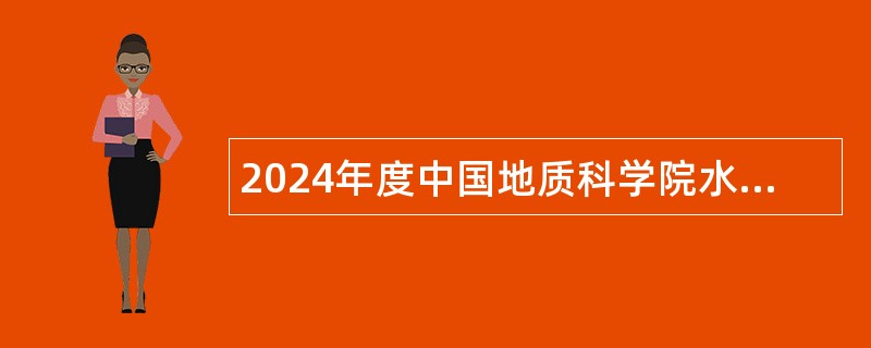 2024年度中国地质科学院水文地质环境地质研究所第二批招聘应届毕业生公告