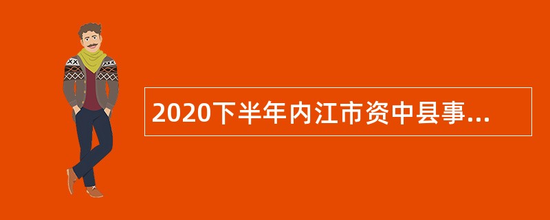 2020下半年内江市资中县事业单位专项考聘公告