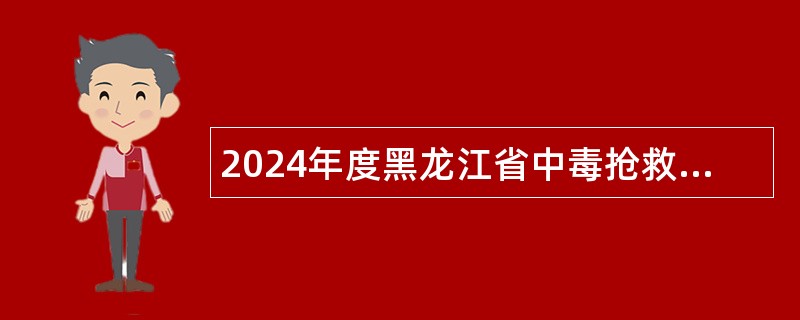 2024年度黑龙江省中毒抢救治疗中心招聘工作人员公告