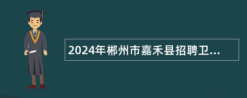 2024年郴州市嘉禾县招聘卫生健康和医疗保障事业单位工作人员公告