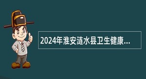 2024年淮安涟水县卫生健康委员会所属事业单位招聘工作人员公告