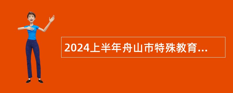 2024上半年舟山市特殊教育学校招聘教师公告