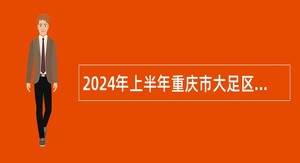 2024年上半年重庆市大足区教育事业单位考核招聘紧缺优秀人才公告