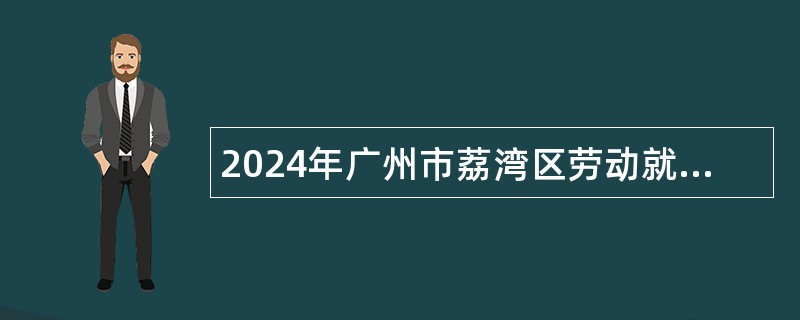 2024年广州市荔湾区劳动就业服务管理中心招聘编外人员公告