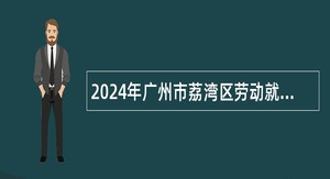 2024年广州市荔湾区劳动就业服务管理中心招聘编外人员公告