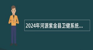 2024年河源紫金县卫健系统大学生乡村医生专项招聘公告