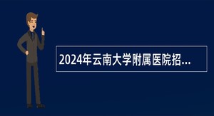 2024年云南大学附属医院招聘高层次人才公告