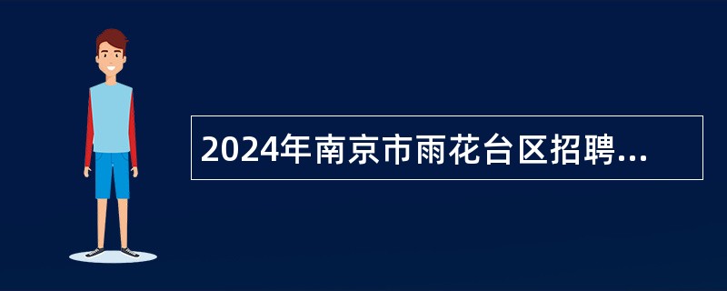 2024年南京市雨花台区招聘街道安全生产和消防安全监管执法工作人员公告