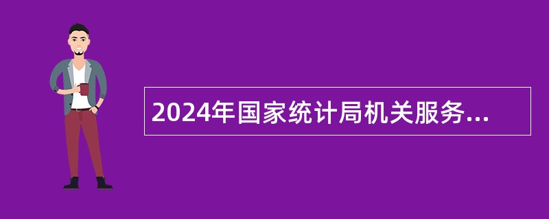 2024年国家统计局机关服务中心面向社会招聘工作人员公告