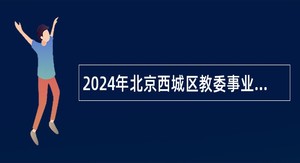 2024年北京西城区教委事业单位招聘公告（第二批）