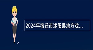 2024年宿迁市沭阳县地方戏研究与发展中心招聘演职人员公告