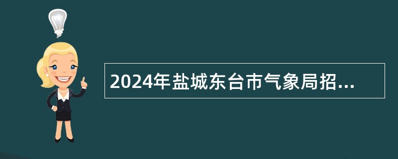 2024年盐城东台市气象局招聘编制外工作人员公告