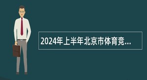 2024年上半年北京市体育竞赛管理和国际交流中心招聘公告