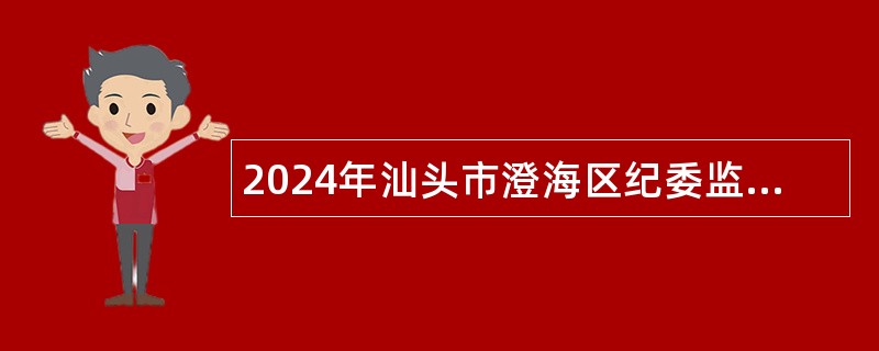 2024年汕头市澄海区纪委监委招聘专项工作劳务派遣人员公告