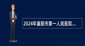 2024年襄阳市第一人民医院引进急需专业技术人才公告