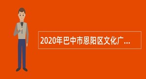 2020年巴中市恩阳区文化广播电视和旅游局招募“三区计划”文化工作者公告