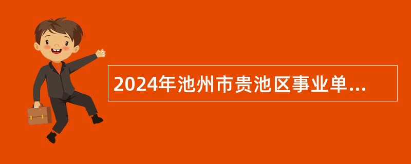 2024年池州市贵池区事业单位招聘考试公告（63人）