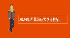 2024年西北师范大学考核招聘事业编制博士研究生学历专职辅导员公告